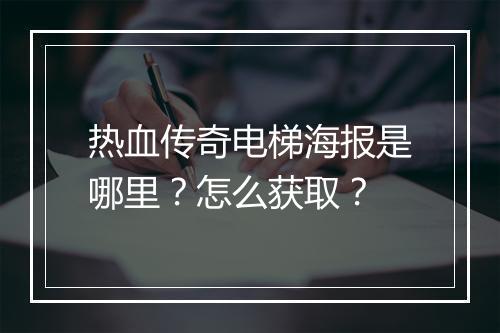 热血传奇电梯海报是哪里？怎么获取？
