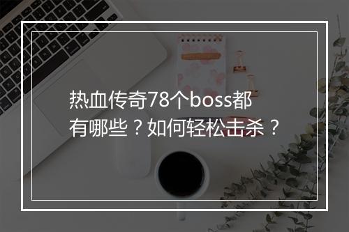 热血传奇78个boss都有哪些？如何轻松击杀？