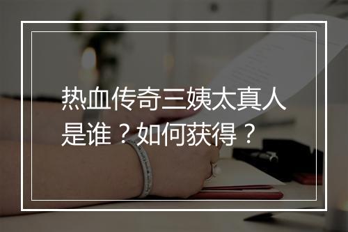 热血传奇三姨太真人是谁？如何获得？