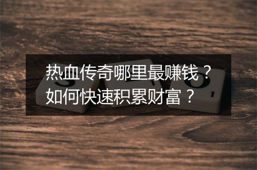 热血传奇哪里最赚钱？如何快速积累财富？