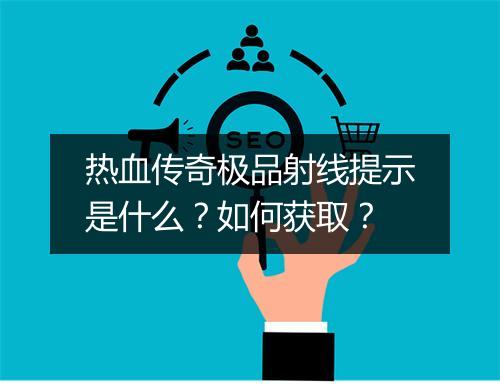 热血传奇极品射线提示是什么？如何获取？