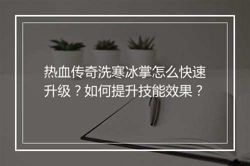 热血传奇洗寒冰掌怎么快速升级？如何提升技能效果？