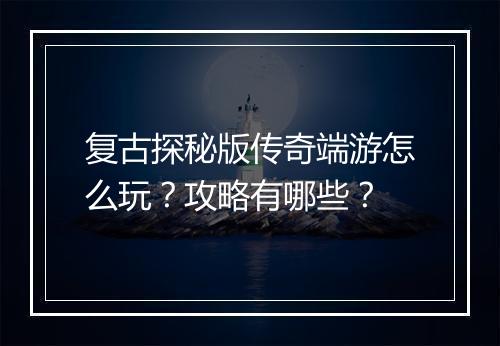 复古探秘版传奇端游怎么玩？攻略有哪些？