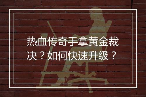 热血传奇手拿黄金裁决？如何快速升级？