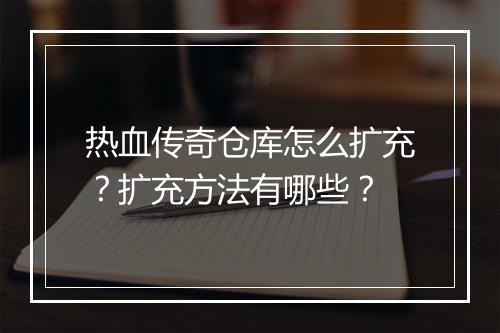 热血传奇仓库怎么扩充？扩充方法有哪些？