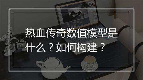 热血传奇数值模型是什么？如何构建？
