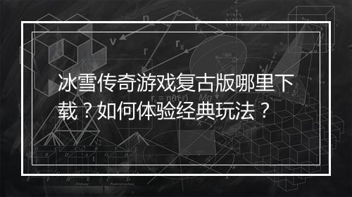 冰雪传奇游戏复古版哪里下载？如何体验经典玩法？