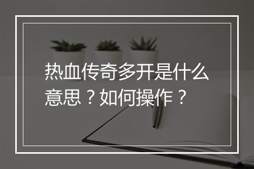 热血传奇多开是什么意思？如何操作？