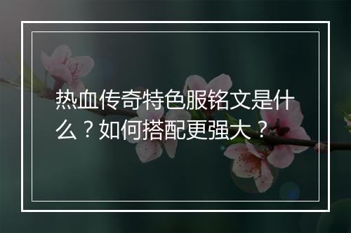 热血传奇特色服铭文是什么？如何搭配更强大？