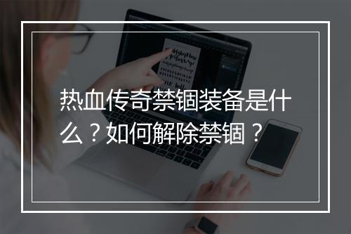 热血传奇禁锢装备是什么？如何解除禁锢？