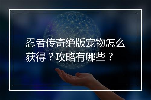 忍者传奇绝版宠物怎么获得？攻略有哪些？