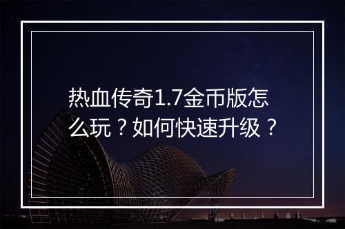 热血传奇1.7金币版怎么玩？如何快速升级？