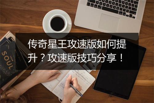 传奇星王攻速版如何提升？攻速版技巧分享！