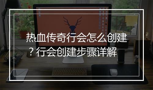 热血传奇行会怎么创建？行会创建步骤详解