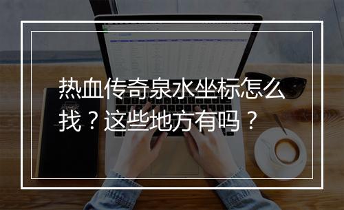 热血传奇泉水坐标怎么找？这些地方有吗？