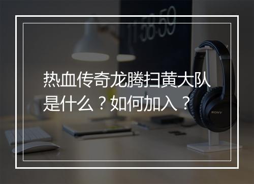热血传奇龙腾扫黄大队是什么？如何加入？