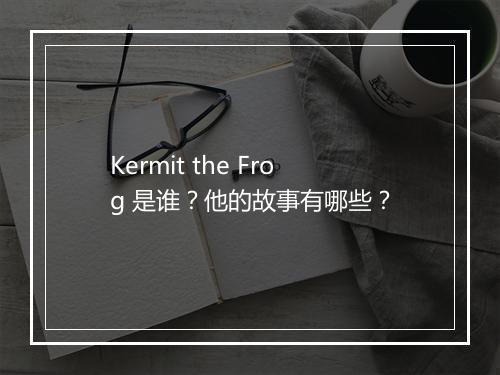 Kermit the Frog 是谁？他的故事有哪些？