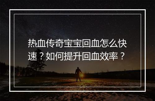 热血传奇宝宝回血怎么快速？如何提升回血效率？