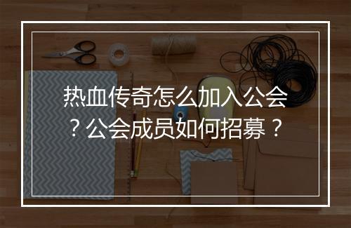 热血传奇怎么加入公会？公会成员如何招募？