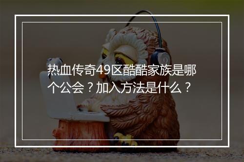 热血传奇49区酷酷家族是哪个公会？加入方法是什么？
