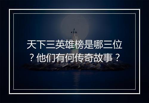 天下三英雄榜是哪三位？他们有何传奇故事？