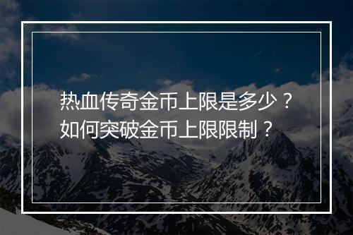 热血传奇金币上限是多少？如何突破金币上限限制？