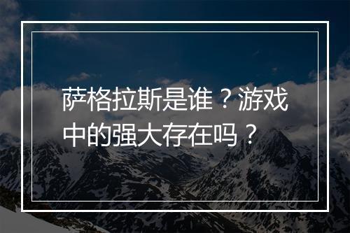 萨格拉斯是谁？游戏中的强大存在吗？