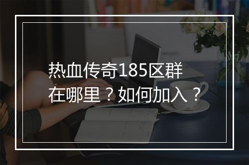 热血传奇185区群在哪里？如何加入？