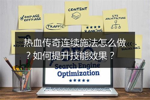 热血传奇连续施法怎么做？如何提升技能效果？