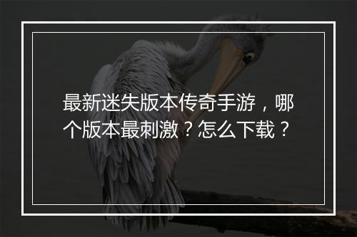 最新迷失版本传奇手游，哪个版本最刺激？怎么下载？