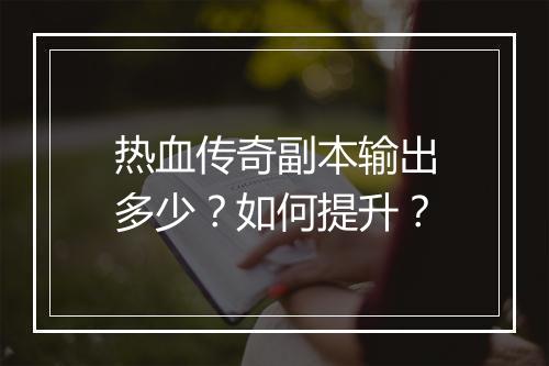 热血传奇副本输出多少？如何提升？