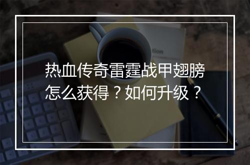 热血传奇雷霆战甲翅膀怎么获得？如何升级？