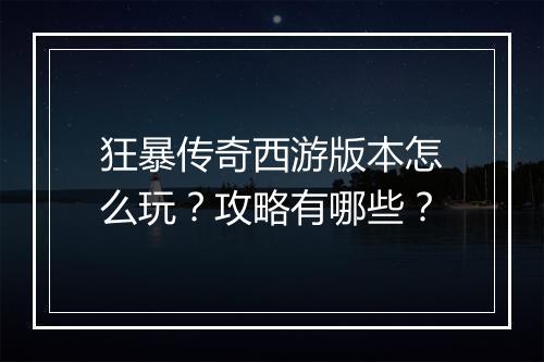狂暴传奇西游版本怎么玩？攻略有哪些？