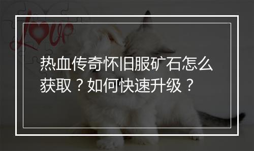 热血传奇怀旧服矿石怎么获取？如何快速升级？