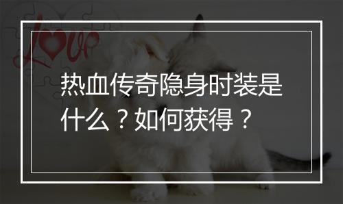 热血传奇隐身时装是什么？如何获得？