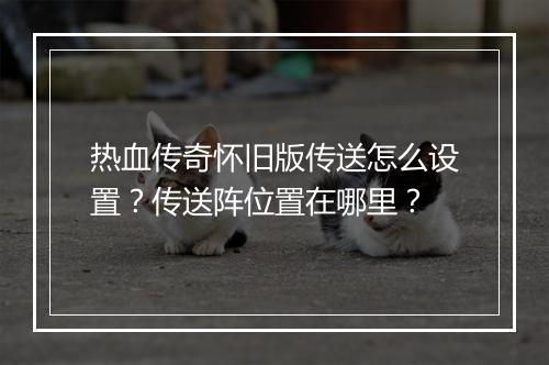 热血传奇怀旧版传送怎么设置？传送阵位置在哪里？