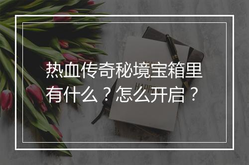热血传奇秘境宝箱里有什么？怎么开启？