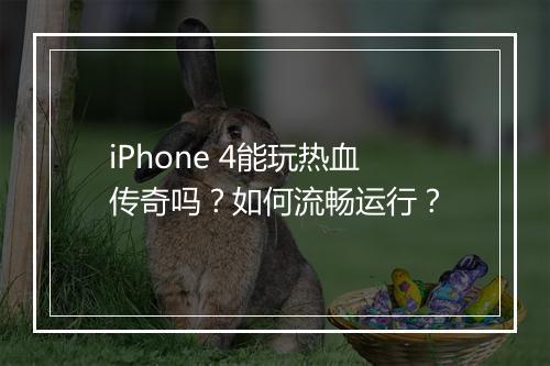 iPhone 4能玩热血传奇吗？如何流畅运行？