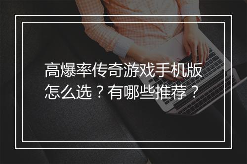 高爆率传奇游戏手机版怎么选？有哪些推荐？