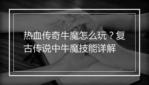 热血传奇牛魔怎么玩？复古传说中牛魔技能详解