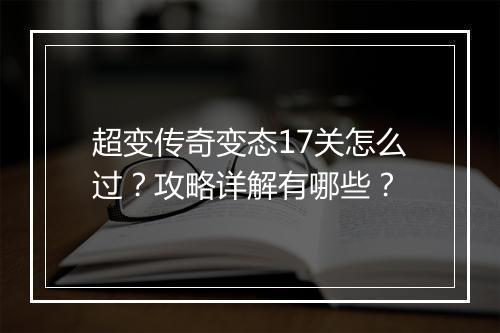 超变传奇变态17关怎么过？攻略详解有哪些？
