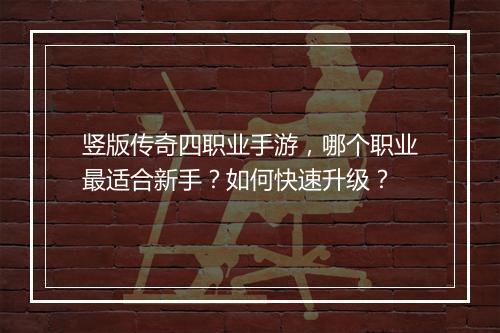 竖版传奇四职业手游，哪个职业最适合新手？如何快速升级？
