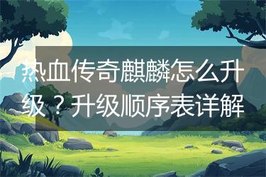 热血传奇麒麟怎么升级？升级顺序表详解