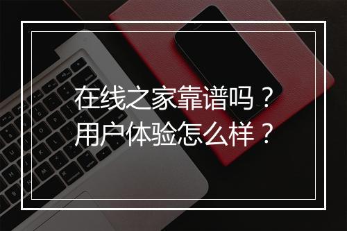 在线之家靠谱吗？用户体验怎么样？
