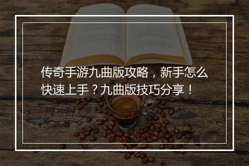 传奇手游九曲版攻略，新手怎么快速上手？九曲版技巧分享！