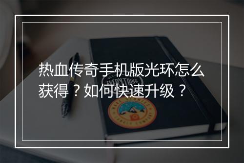 热血传奇手机版光环怎么获得？如何快速升级？