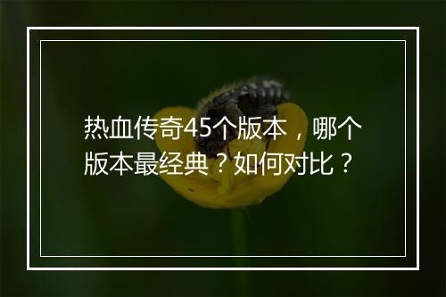 热血传奇45个版本，哪个版本最经典？如何对比？