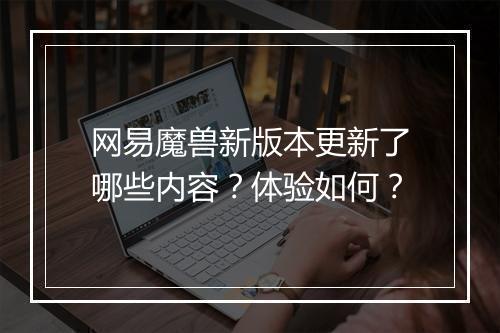 网易魔兽新版本更新了哪些内容？体验如何？