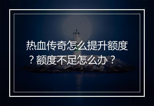热血传奇怎么提升额度？额度不足怎么办？