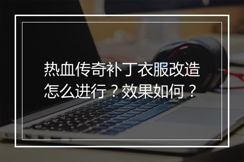 热血传奇补丁衣服改造怎么进行？效果如何？